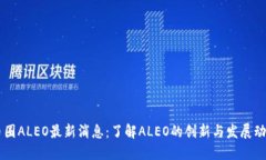 币圈ALEO最新消息：了解ALEO的创新与发