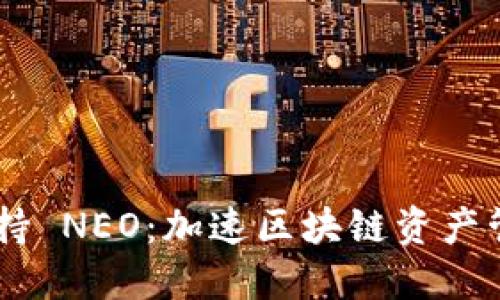 Tokenim 支持 NEO:加速区块链资产管理的新选择