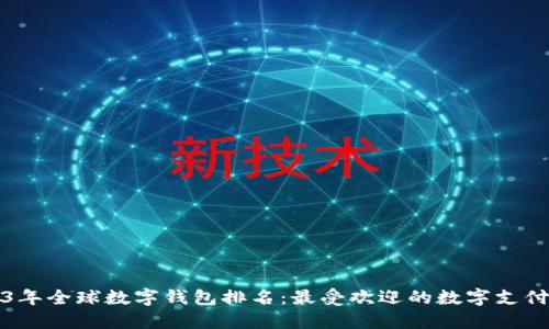 2023年全球数字钱包排名:最受欢迎的数字支付工具