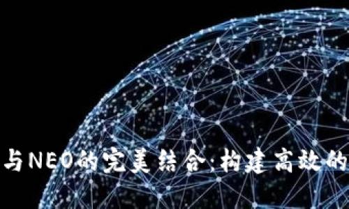 Tokenim 与NEO的完美结合:构建高效的区块链应用