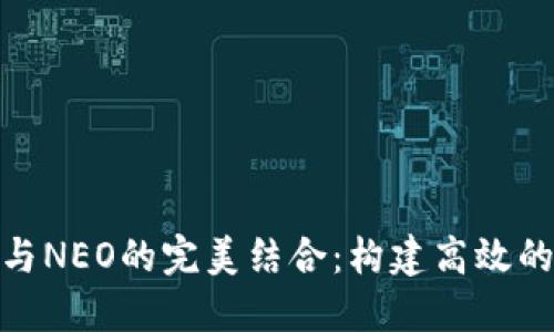 Tokenim 与NEO的完美结合:构建高效的区块链应用