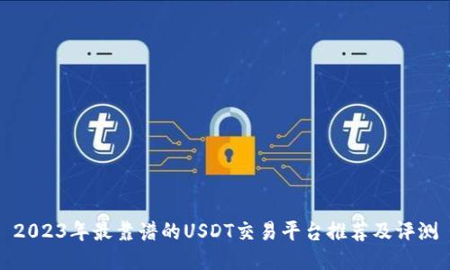 2023年最靠谱的USDT交易平台推荐及评测