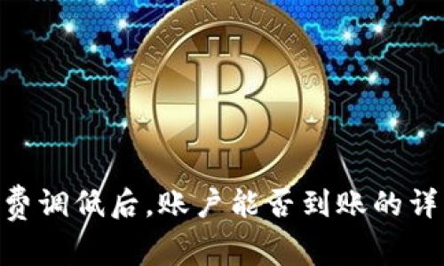 tokenim旷工费调低后,账户能否到账的详细分析与解答