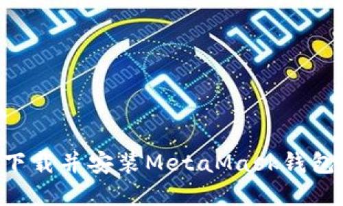 如何安全下载并安装MetaMask钱包:完整指南