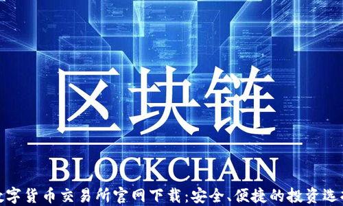 数字货币交易所官网下载:安全、便捷的投资选择