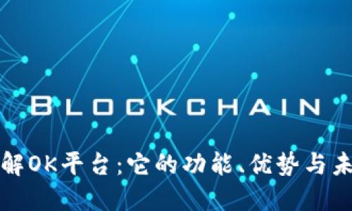 深入了解OK平台：它的功能、优势与未来发展