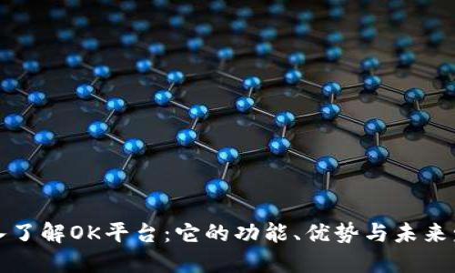 深入了解OK平台：它的功能、优势与未来发展
