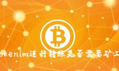 在Tokenim进行转账是否需要矿工费？