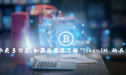 TokenIM 是一个加密货币钱包和交易平台，提供数字资产的安全存储和交易服务。您可以通过访问其官方网站来获取更多信息。如果您需要了解 TokenIM 的具体网址，可以在搜索引擎中查找，以确保获得最新和准确的信息。请确保在官方网站上获取信息，以避免进入仿冒网站。

如果您有其他问题或需要了解更多关于加密货币或相关主题的信息，请告诉我！