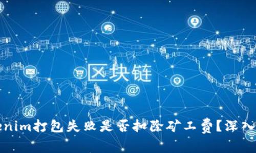 Tokenim打包失败是否扣除矿工费?深入解析