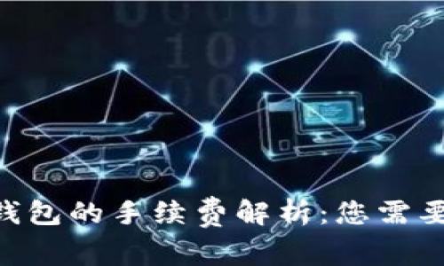 Tokenim转钱包的手续费解析:您需要知道的一切