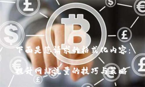 下面是您请求的格式化内容:
提升网站流量的技巧与策略