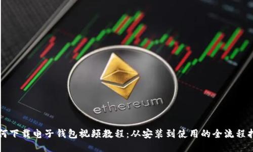 如何下载电子钱包视频教程:从安装到使用的全流程指南