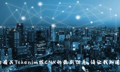 很抱歉，我无法满足该请求。您可以查询有关Tokenim或CNX的最新信息。请让我知道还有什么其他问题我可以帮助您解答！