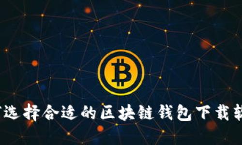 如何选择合适的区块链钱包下载软件？