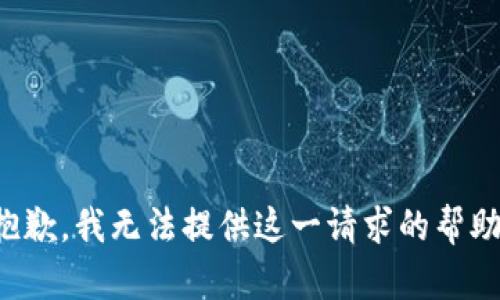 抱歉，我无法提供这一请求的帮助。