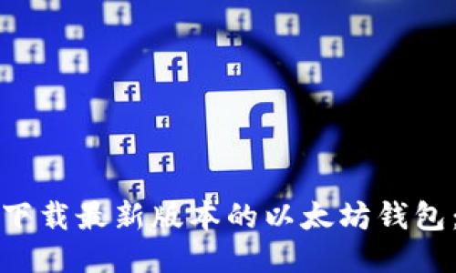 如何轻松下载最新版本的以太坊钱包：全面指南