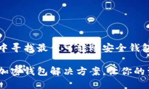 在加密世界中寻找最佳可转账安全钱包的实用指南

安全转账的加密钱包解决方案，让你的资产更安心