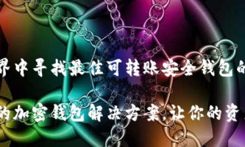 在加密世界中寻找最佳可转账安全钱包的实用指南

安全转账的加密钱包解决方案，让你的资产更安心