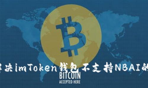 如何解决imToken钱包不支持NBAI的问题？