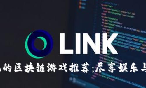 2023年最好玩的区块链游戏推荐：尽享娱乐与收益双重盛宴