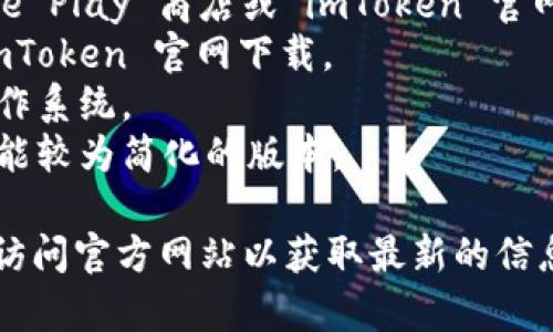 Imtoken 是一款 popular 的数字货币钱包，支持多种区块链和加密货币的存储与管理。如果您想了解 imToken 的官网下载版本，通常它会包含几个主要版本：

1. **安卓版本**：适用于 Android 设备，用户可以直接在 Google Play 商店或 imToken 官网下载。
2. **iOS版本**：适用于苹果设备，用户可以在 App Store 或 imToken 官网下载。
3. **桌面版**：如果有推出，通常适用于 Windows、macOS 等操作系统。
4. **Web 版本**：某些版本可能还支持网页访问，但这通常是功能较为简化的版本。

具体版本和可用性可能会随着时间和技术的更新而变化，建议您访问官方网站以获取最新的信息。