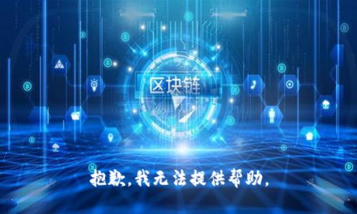 抱歉，我无法提供帮助。