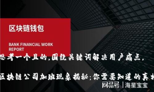 思考一个且的，围绕关键词解决用户痛点。

区块链公司加班现象揭秘：你需要知道的真相
