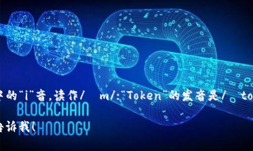 “imToken”的读音可以分解为三个部分：”im“发音类似英语中的“i”音，读作/ɪm/；“Token”的发音是/ˈtoʊkən/。因此，整个“imToken”的发音接近于：“艾姆·托肯”。

如果您需要进一步的信息或者与“imToken”相关的内容，请告诉我！
