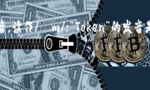 “imToken”的读音可以分解为三个部分：”im“发音类似英语中的“i”音，读作/ɪm/；“Token”的发音是/ˈtoʊkən/。因此，整个“imToken”的发音接近于：“艾姆·托肯”。

如果您需要进一步的信息或者与“imToken”相关的内容，请告诉我！