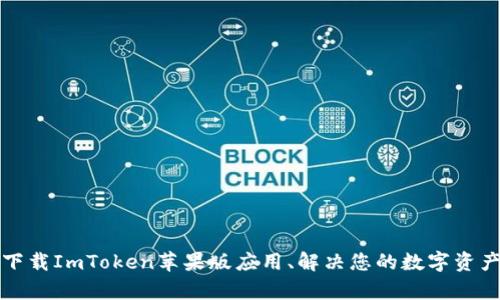 如何安全下载ImToken苹果版应用、解决您的数字资产管理痛点