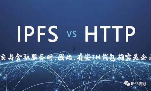 IM钱包通常是指一种集成了即时通讯和金融服务功能的钱包应用。在一些情况下，这类应用可能会被企业用作其业务产品的一部分，或者作为独立的消费者应用提供给用户。具体来说，IM钱包可能包括以下功能：

1. **即时通讯**：允许用户在应用内进行文字、语音和视频通话。
2. **支付功能**：支持在线支付、转账、充值等金融服务。
3. **社交媒体**：提供社交功能，允许用户分享信息、图片和视频。
4. **安全性**：通过多重身份验证和加密技术保护用户的资金和数据安全。

如果你在问IM钱包是否为企业提供的应用程序，答案是肯定的，尤其是在企业想要结合社交与金融服务时。因此，有些IM钱包确实是企业级的应用程序。而且，很多企业在进行市场推广的时候，会利用这种服务来提升用户粘性。

如果你还有其他问题或者想深入了解某个特定的IM钱包，请告诉我！