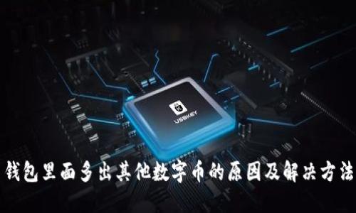 钱包里面多出其他数字币的原因及解决方法