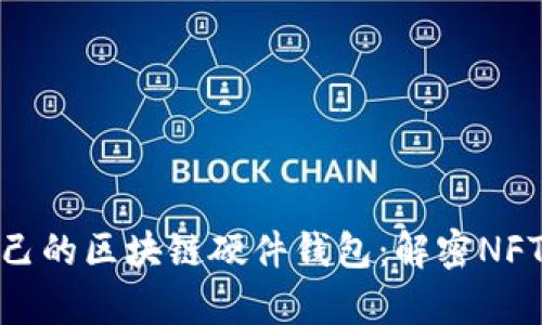 如何选择适合自己的区块链硬件钱包：解密NFT的安全存储之道