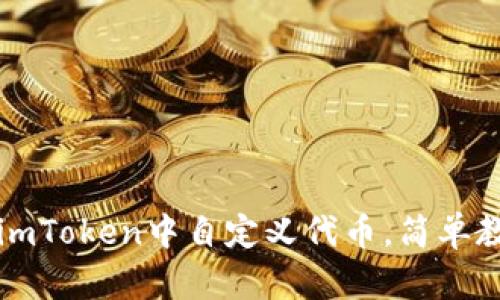 ### 如何在imToken中自定义代币，简单教程与实用技巧