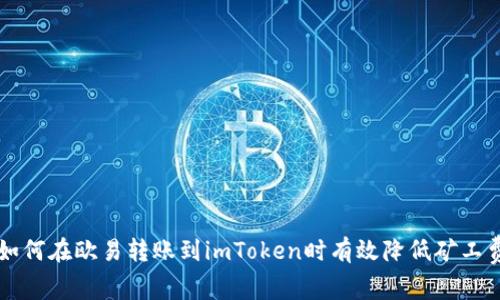 如何在欧易转账到imToken时有效降低矿工费