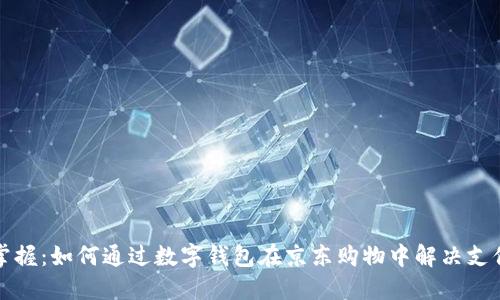 轻松掌握：如何通过数字钱包在京东购物中解决支付难题