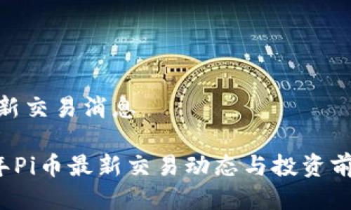 pi币最新交易消息

2023年Pi币最新交易动态与投资前景分析