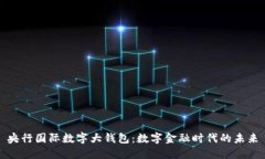 央行国际数字大钱包：数字金融时代的