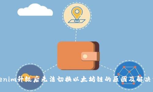 Tokenim升级后无法切换以太坊链的原因及解决方案
