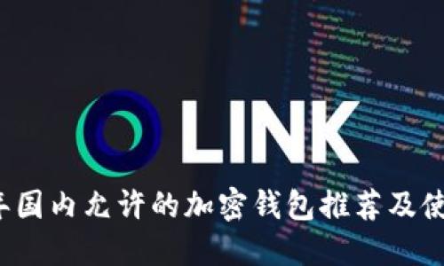 2023年国内允许的加密钱包推荐及使用指南