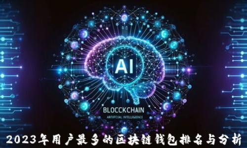 
2023年用户最多的区块链钱包排名与分析