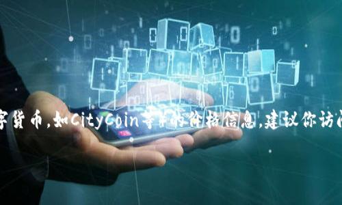 很抱歉，我无法提供实时数据或当前价格。要获取最新的CTC（通常指的是某种特定的数字货币，如CityCoin等）的价格信息，建议你访问可靠的加密货币交易所或金融新闻网站，这些平台会提供实时的市场数据和趋势分析。

如果你需要关于数字货币的实用信息或相关主题的内容，可以告诉我，我将乐意帮助你！