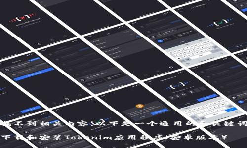 意图找不到相关内容，以下是一个通用的和关键词示例

如何下载和安装Tokenim应用程序（安卓版本）