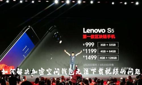 如何解决加密空间钱包无法下载视频的问题