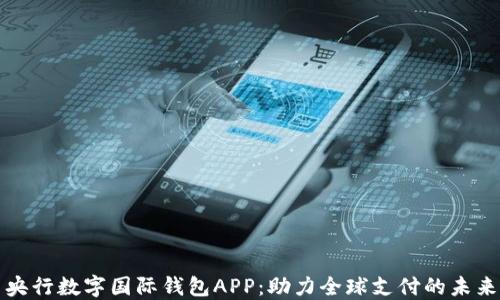 
央行数字国际钱包APP：助力全球支付的未来
