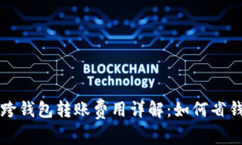 虚拟币跨钱包转账费用详解：如何省钱和操作