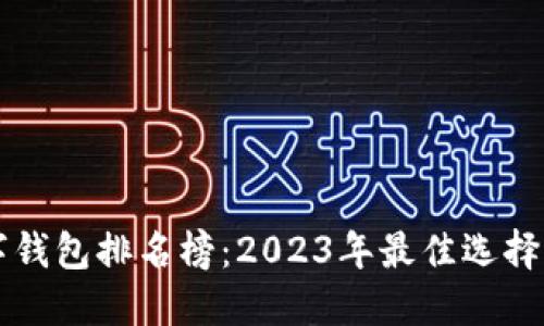 区块链数字钱包排名榜：2023年最佳选择及其优缺点