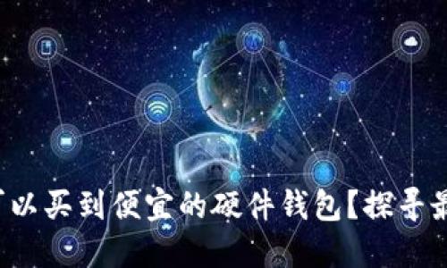 在哪里可以买到便宜的硬件钱包？探寻最优选择！