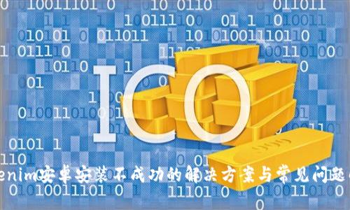 Tokenim安卓安装不成功的解决方案与常见问题解析